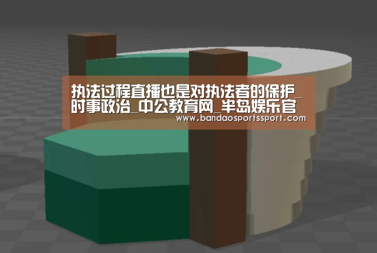 执法过程直播也是对执法者的保护_时事政治_中公教育网_半岛娱乐官网